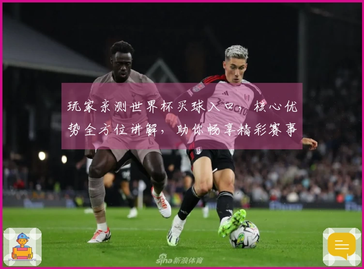 玩家亲测世界杯买球入口，核心优势全方位讲解，助你畅享精彩赛事直播体验
