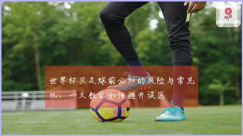 世界杯买足球前必知的风险与常见坑，一文教你如何避开误区