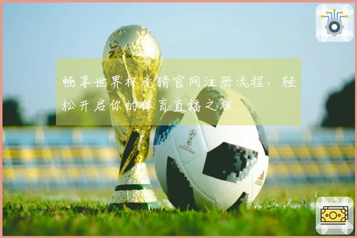 畅享世界杯竞猜官网注册流程，轻松开启你的体育直播之旅