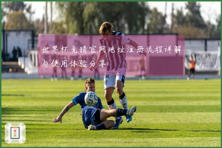 世界杯竞猜官网地址注册流程详解与使用体验分享