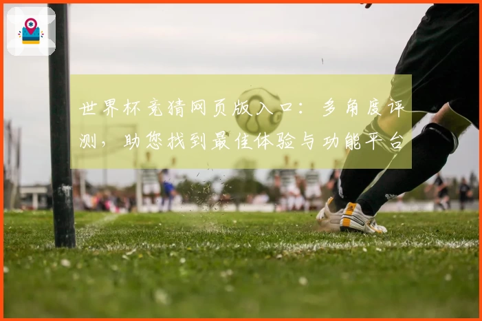 世界杯竞猜网页版入口:多角度评测,助您找到最佳体验与功能平台