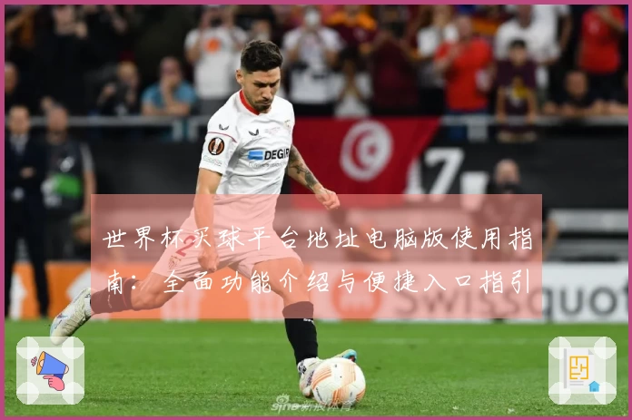 世界杯买球平台地址电脑版使用指南：全面功能介绍与便捷入口指引