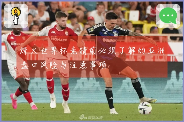 烽火世界杯竞猜前必须了解的亚洲盘口风险与注意事项