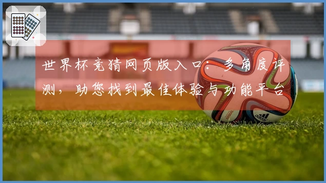 世界杯竞猜网页版入口：多角度评测，助您找到最佳体验与功能平台